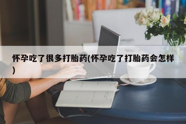 米非司酮片哪里有买怀孕吃了很多打胎药(怀孕吃了打胎药会怎样)