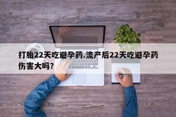 米非司酮片哪里有买打胎22天吃避孕药.流产后22天吃避孕药伤害大吗？
