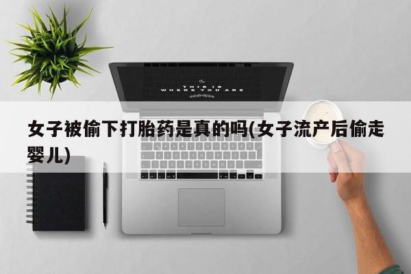 米非司酮片哪里有买女子被偷下打胎药是真的吗(女子流产后偷走婴儿)