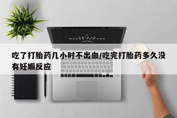 米非司酮片哪里有买吃了打胎药几小时不出血/吃完打胎药多久没有妊娠反应