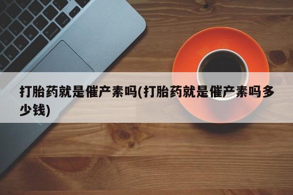 米非司酮片哪里有买打胎药就是催产素吗(打胎药就是催产素吗多少钱)