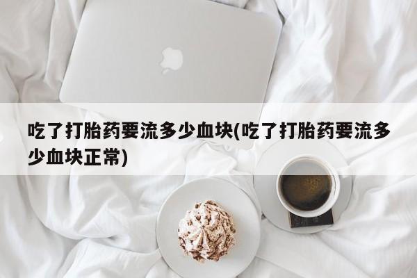 米非司酮片哪里有买吃了打胎药要流多少血块(吃了打胎药要流多少血块正常)
