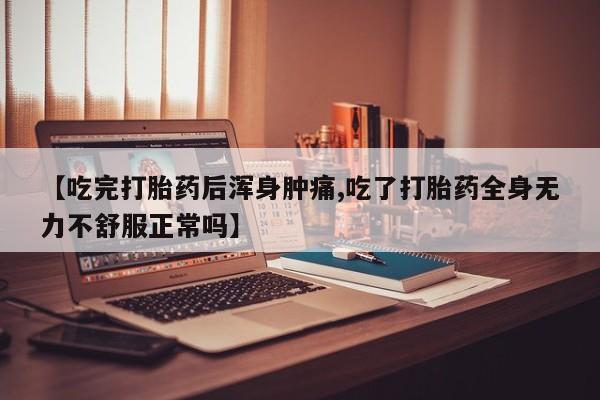 米非司酮片哪里有买【吃完打胎药后浑身肿痛,吃了打胎药全身无力不舒服正常吗】