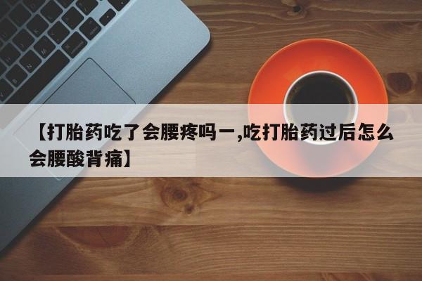 米非司酮片哪里有买【打胎药吃了会腰疼吗一,吃打胎药过后怎么会腰酸背痛】