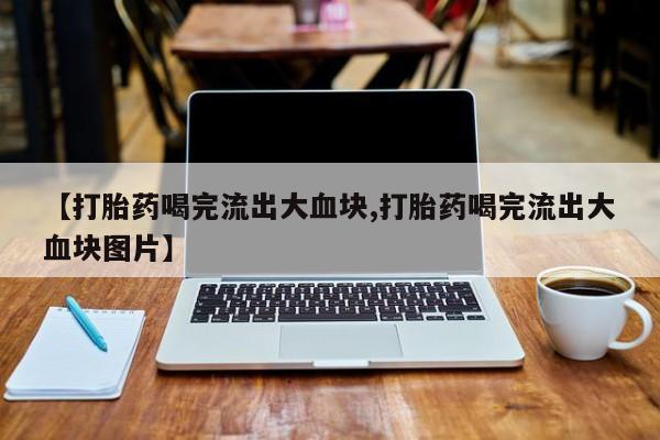 米非司酮片哪里有买【打胎药喝完流出大血块,打胎药喝完流出大血块图片】