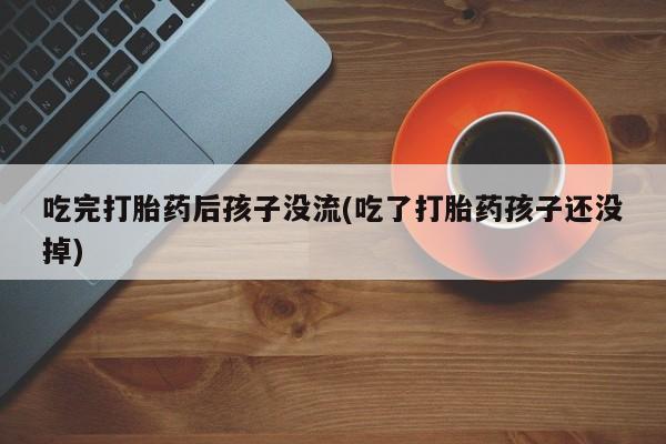 米非司酮片哪里有买吃完打胎药后孩子没流(吃了打胎药孩子还没掉)