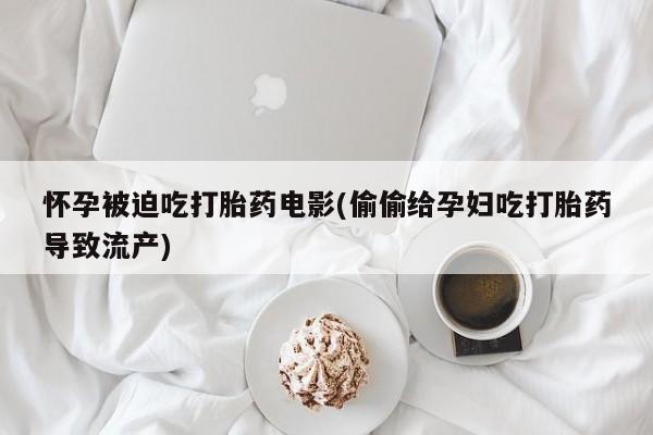 米非司酮片哪里有买怀孕被迫吃打胎药电影(偷偷给孕妇吃打胎药导致流产)