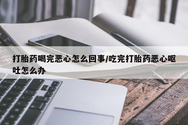 米非司酮片哪里有买打胎药喝完恶心怎么回事/吃完打胎药恶心呕吐怎么办