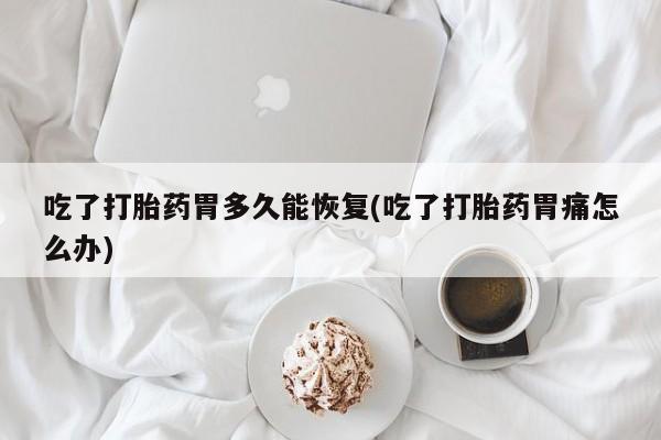米非司酮片哪里有买吃了打胎药胃多久能恢复(吃了打胎药胃痛怎么办)