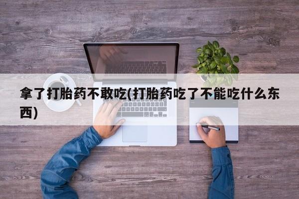 米非司酮片哪里有买拿了打胎药不敢吃(打胎药吃了不能吃什么东西)