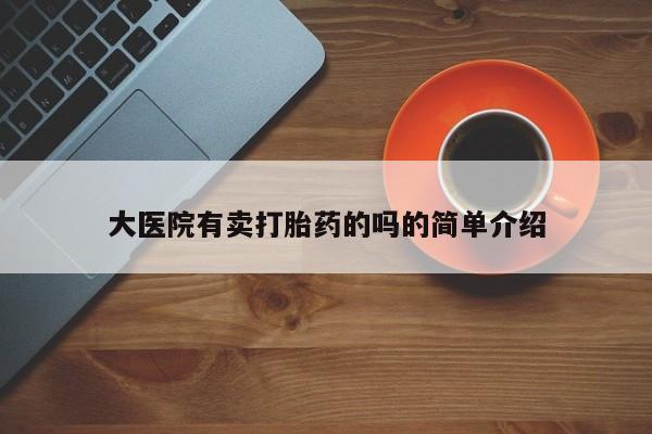 米非司酮片哪里有买大医院有卖打胎药的吗的简单介绍