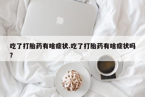 米非司酮片哪里有买吃了打胎药有啥症状.吃了打胎药有啥症状吗？