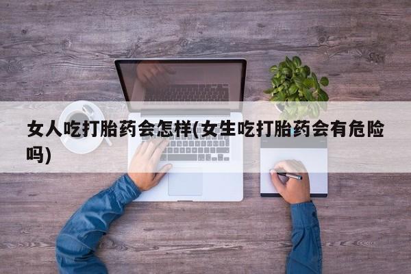 米非司酮片哪里有买女人吃打胎药会怎样(女生吃打胎药会有危险吗)