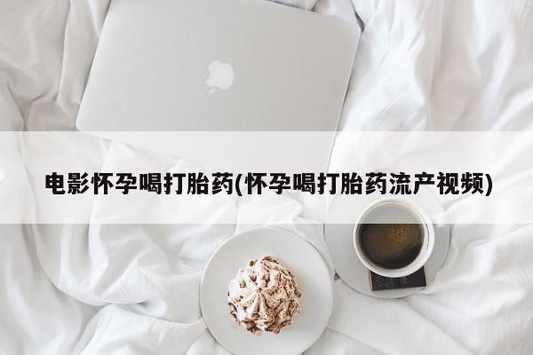 米非司酮片哪里有买电影怀孕喝打胎药(怀孕喝打胎药流产视频)