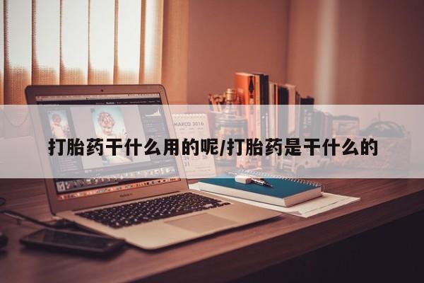 米非司酮片哪里有买打胎药干什么用的呢/打胎药是干什么的