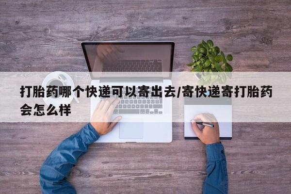 米非司酮片哪里有买打胎药哪个快递可以寄出去/寄快递寄打胎药会怎么样
