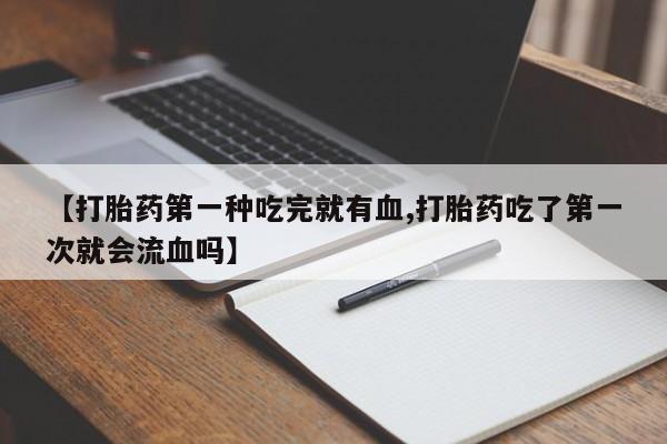 米非司酮片哪里有买【打胎药第一种吃完就有血,打胎药吃了第一次就会流血吗】