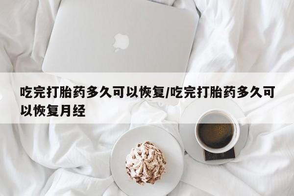 米非司酮片哪里有买吃完打胎药多久可以恢复/吃完打胎药多久可以恢复月经