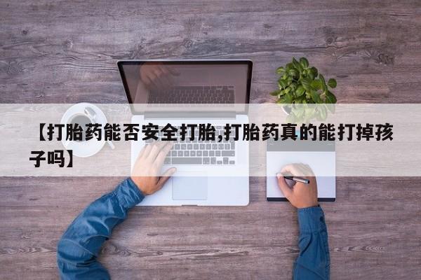 米非司酮片哪里有买【打胎药能否安全打胎,打胎药真的能打掉孩子吗】
