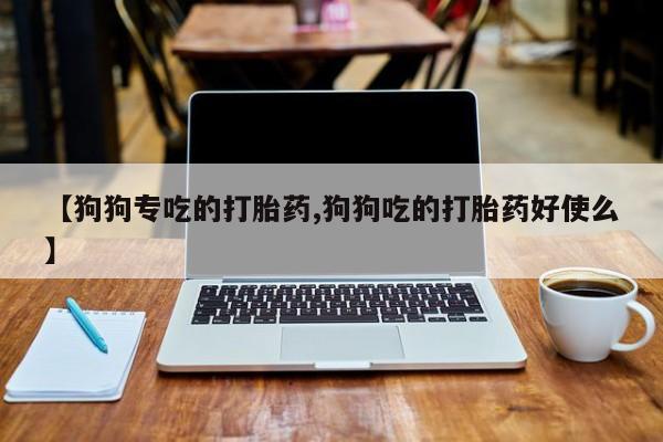 米非司酮片哪里有买【狗狗专吃的打胎药,狗狗吃的打胎药好使么】