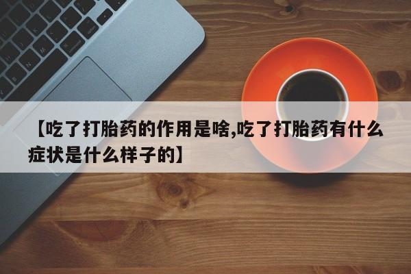 米非司酮片哪里有买【吃了打胎药的作用是啥,吃了打胎药有什么症状是什么样子的】