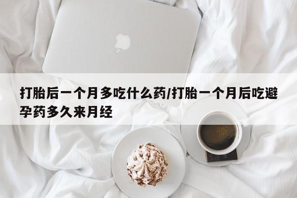 米非司酮片哪里有买打胎后一个月多吃什么药/打胎一个月后吃避孕药多久来月经