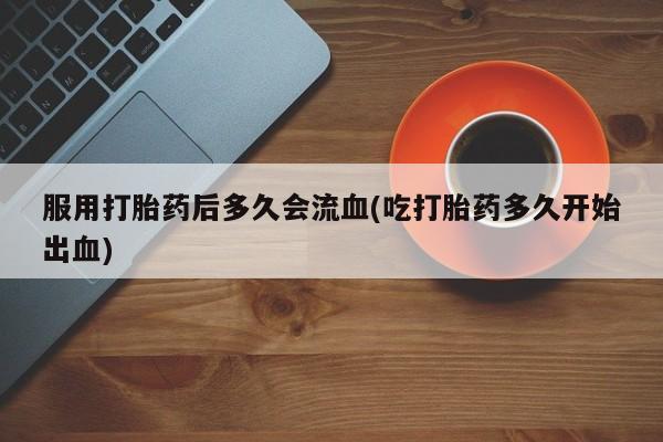 米非司酮片哪里有买服用打胎药后多久会流血(吃打胎药多久开始出血)