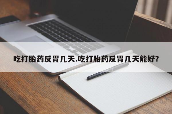 米非司酮片哪里有买吃打胎药反胃几天.吃打胎药反胃几天能好？