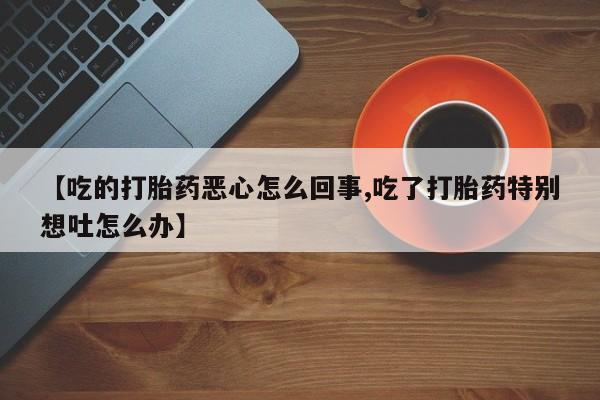 米非司酮片哪里有买【吃的打胎药恶心怎么回事,吃了打胎药特别想吐怎么办】