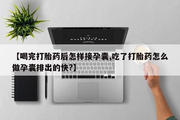 米非司酮片哪里有买【喝完打胎药后怎样接孕囊,吃了打胎药怎么做孕囊排出的快?】