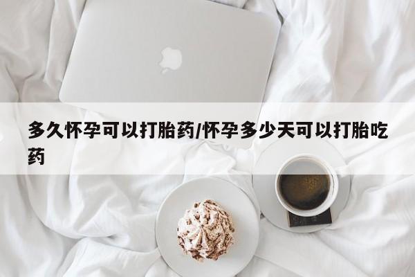 米非司酮片哪里有买多久怀孕可以打胎药/怀孕多少天可以打胎吃药