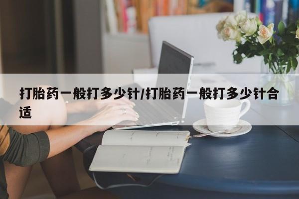 米非司酮片哪里有买打胎药一般打多少针/打胎药一般打多少针合适