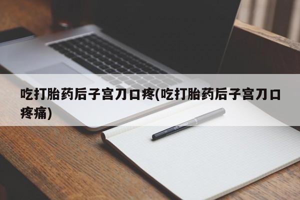 米非司酮片哪里有买吃打胎药后子宫刀口疼(吃打胎药后子宫刀口疼痛)