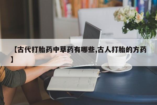 米非司酮片哪里有买【古代打胎药中草药有哪些,古人打胎的方药】