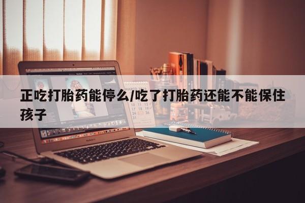 米非司酮片哪里有买正吃打胎药能停么/吃了打胎药还能不能保住孩子
