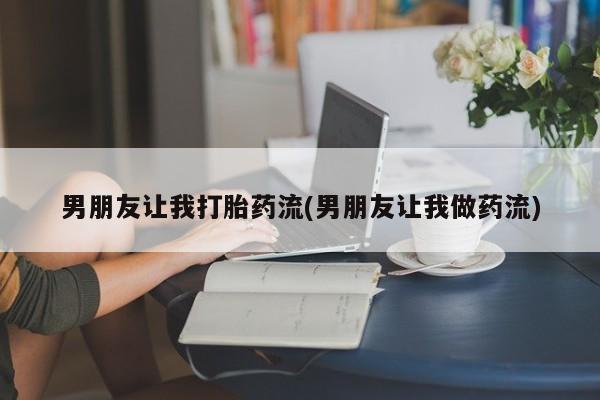 米非司酮片哪里有买男朋友让我打胎药流(男朋友让我做药流)