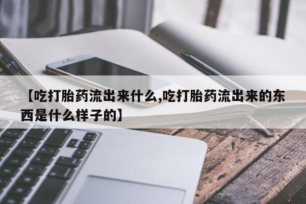 米非司酮片哪里有买【吃打胎药流出来什么,吃打胎药流出来的东西是什么样子的】