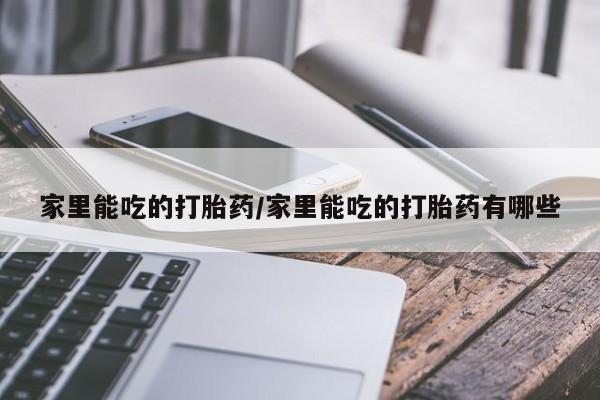 米非司酮片哪里有买家里能吃的打胎药/家里能吃的打胎药有哪些