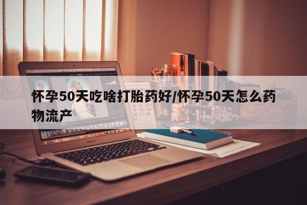 米非司酮片哪里有买怀孕50天吃啥打胎药好/怀孕50天怎么药物流产