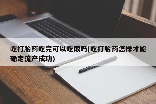 米非司酮片哪里有买吃打胎药吃完可以吃饭吗(吃打胎药怎样才能确定流产成功)