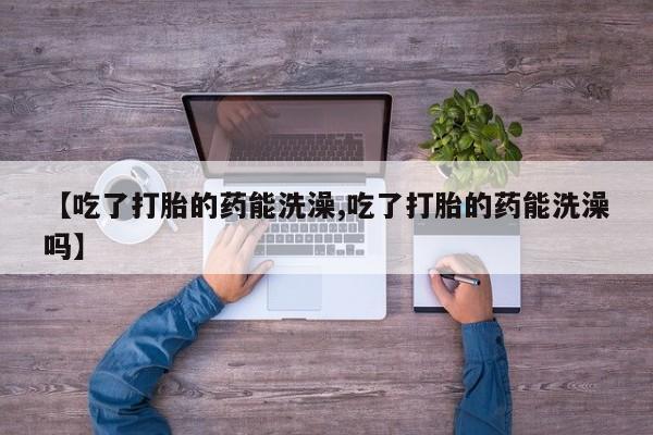 米非司酮片哪里有买【吃了打胎的药能洗澡,吃了打胎的药能洗澡吗】