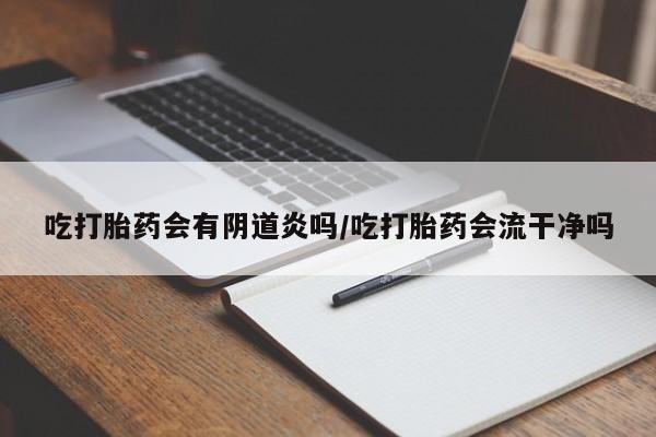 米非司酮片哪里有买吃打胎药会有阴道炎吗/吃打胎药会流干净吗