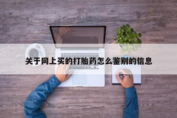 米非司酮片哪里有买关于网上买的打胎药怎么鉴别的信息