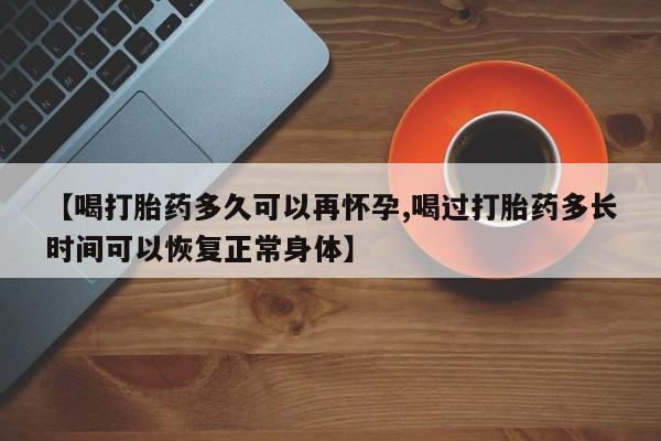 米非司酮片哪里有买【喝打胎药多久可以再怀孕,喝过打胎药多长时间可以恢复正常身体】