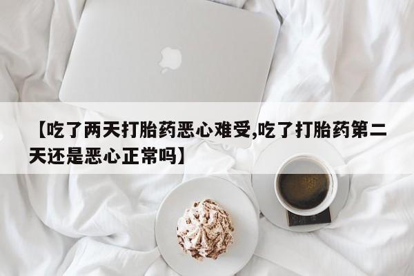 米非司酮片哪里有买【吃了两天打胎药恶心难受,吃了打胎药第二天还是恶心正常吗】