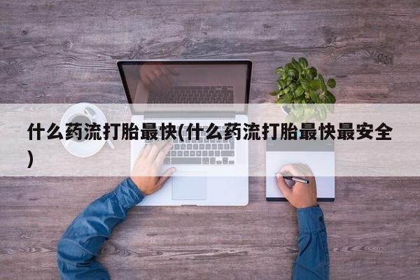 米非司酮片哪里有买什么药流打胎最快(什么药流打胎最快最安全)