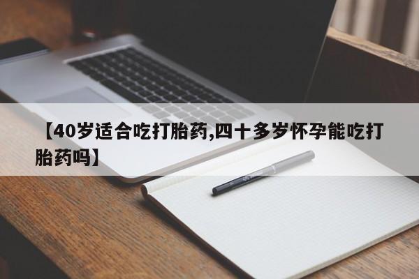 米非司酮片哪里有买【40岁适合吃打胎药,四十多岁怀孕能吃打胎药吗】