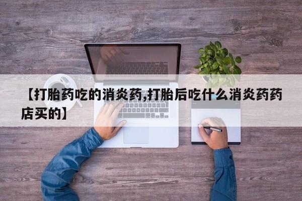 米非司酮片哪里有买【打胎药吃的消炎药,打胎后吃什么消炎药药店买的】