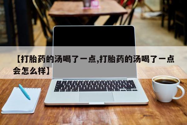 米非司酮片哪里有买【打胎药的汤喝了一点,打胎药的汤喝了一点会怎么样】