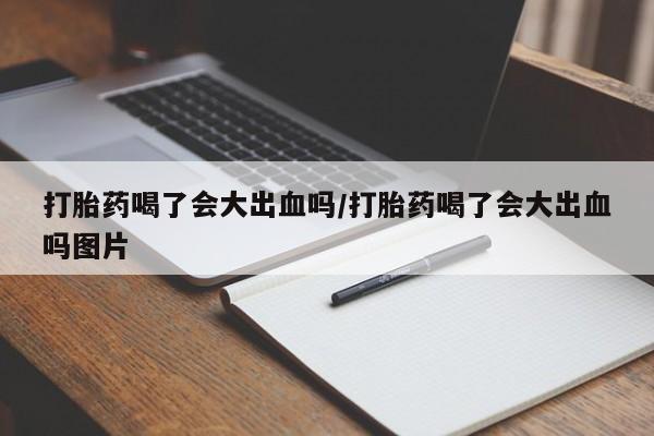米非司酮片哪里有买打胎药喝了会大出血吗/打胎药喝了会大出血吗图片